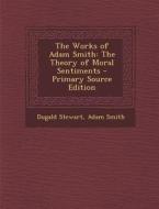 The Works of Adam Smith: The Theory of Moral Sentiments di Dugald Stewart, Adam Smith edito da Nabu Press