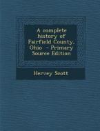 Complete History of Fairfield County, Ohio di Hervey Scott edito da Nabu Press