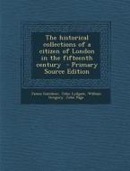 The Historical Collections of a Citizen of London in the Fifteenth Century di James Gairdner, John Lydgate, William Gregory edito da Nabu Press