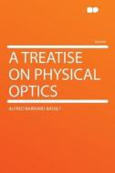 A Treatise on Physical Optics di Alfred Barnard Basset edito da HardPress Publishing