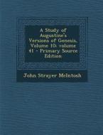 A Study of Augustine's Versions of Genesis, Volume 10;volume 41 di John Strayer McIntosh edito da Nabu Press