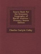 Source Book for the Economic Geography of North America - Primary Source Edition di Charles Carlyle Colby edito da Nabu Press