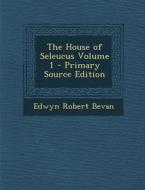 The House of Seleucus Volume 1 - Primary Source Edition di Edwyn Robert Bevan edito da Nabu Press