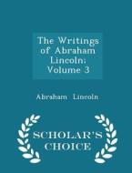 The Writings Of Abraham Lincoln; Volume 3 - Scholar's Choice Edition di Abraham Lincoln edito da Scholar's Choice