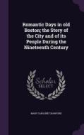 Romantic Days In Old Boston; The Story Of The City And Of Its People During The Nineteenth Century di Mary Caroline Crawford edito da Palala Press