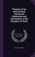Program Of The International Centennial Celebration And Conventions Of The Disciples Of Christ edito da Palala Press