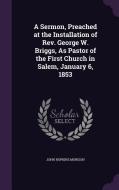 A Sermon, Preached At The Installation Of Rev. George W. Briggs, As Pastor Of The First Church In Salem, January 6, 1853 di John Hopkins Morison edito da Palala Press