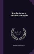 Non-resistance Christian Or Pagan? di Benjamin Wisner Bacon edito da Palala Press