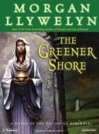 The Greener Shore: A Novel of the Druids of Hibernia di Morgan Llywelyn edito da Tantor Media Inc