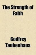 The Strength Of Faith di Godfrey Taubenhaus edito da General Books Llc