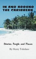 In and Around the Caribbean: Stories, People and Places di Henry Toledano edito da AUTHORHOUSE