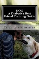 Dog a Diabetic's Best Friend Training Guide: Train Your Own Diabetic and Glycemic Alert Dog di Veronica D. Zimmerman edito da Createspace