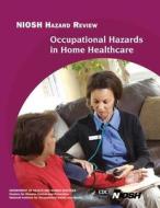 Occupational Hazards in Home Healthcare di Department of Health and Human Services, Centers for Disease Cont And Prevention, National Institute Fo Safety and Health edito da Createspace