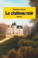 Le Chateau Noir di Gaston LeRoux edito da Createspace