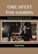 Time Spent for Gaming: Minimizing Gaming Time from Your Life di Regal Hugo edito da Createspace