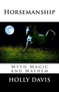 Horsemanship: Myth Magic and Mayhem di Holly Davis edito da Createspace