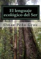El Lenguaje Ecologico del Ser di Omar Pena Grau edito da Createspace