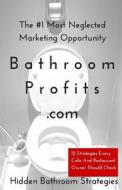 Bathroom Profits - The #1 Most Neglected Marketing Opportunity: 12 Strategies Every Cafe and Restaurant Owner Should Check di John Flushberg edito da Createspace