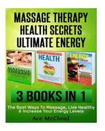 Massage Therapy: Health Secrets: Ultimate Energy: 3 in 1 Box Set: The Best Ways to Massage, Live Healthy & Increase Your Energy Levels di Ace McCloud edito da Createspace