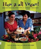 How It All Vegan!: Irresistible Recipes for an Animal-Free Diet di Tanya Barnard, Sarah Kramer edito da ARSENAL PULP PRESS