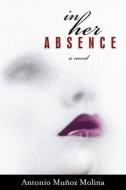 In Her Absence di Antonio Munoz Molina edito da OTHER PR LLC