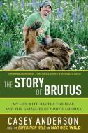 The Story of Brutus: My Life with Brutus the Bear and the Grizzlies of North America di Casey Anderson edito da Pegasus Books