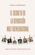 El Secreto de la Bendición Multigeneracional: Una Cultura Familiar de Fe di Carla Hornung edito da WHITAKER HOUSE SPANISH