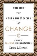 Building the Core Competencies of Change: A Guide to Coaching in Organizations di Sandra L. Stewart edito da ADVANTAGE MEDIA GROUP