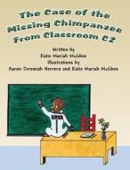 The Case of the Missing Chimpanzee from Classroom C2: (Paperback Edition) di Katie Mariah McGhee edito da America Star Books
