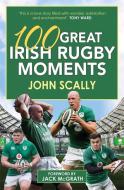 100 Great Irish Rugby Moments di John Scally edito da Black and White Publishing