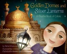 Golden Domes And Silver Lanterns : A Muslim Book Of Colors di Hena Khan edito da Chronicle Books