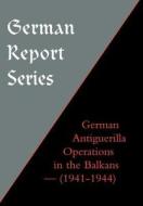 German Report Series: German Antiguerilla Operations in the Balkans (1941-1944) di Unknown edito da NAVAL & MILITARY PR