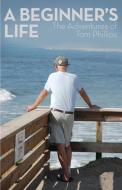 A Beginner's Life: The Adventures of Tom Phillips di Tom Phillips edito da FULL COURT PR