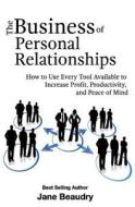 The Business of Personal Relationships: How to Use Every Tool Available to Increase Profit, Productivity, and Peace of Mind di Jane Ann Beaudry edito da Createspace Independent Publishing Platform