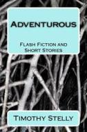 Adventurous: Flash Fiction and Short Stories di Timothy Stelly edito da Createspace Independent Publishing Platform