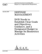 Defense Management: Dod Needs to Establish Clear Goals and Objectives, Guidance, and a Designated Budget to Manage Its Biometrics Activiti di United States Government Account Office edito da Createspace Independent Publishing Platform