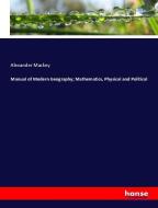 Manual of Modern Geography; Mathematics, Physical and Political di Alexander Mackey edito da hansebooks