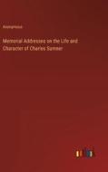 Memorial Addresses on the Life and Character of Charles Sumner di Anonymous edito da Outlook Verlag