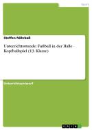 Unterrichtsstunde: Fussball in Der Halle - Kopfballspiel (13. Klasse) di Steffen Nohrbass edito da Grin Verlag Gmbh