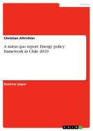A status quo report: Energy policy framework in Chile 2010 di Christian Altrichter edito da GRIN Publishing