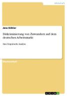 Diskriminierung von Zuwandern auf dem deutschen Arbeitsmarkt di Jens Köhler edito da GRIN Verlag