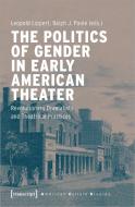 The Politics of Gender in Early American Theater di Leopold Lippert, Ralph J. Poole edito da Transcript Verlag