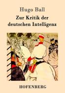 Zur Kritik der deutschen Intelligenz di Hugo Ball edito da Hofenberg