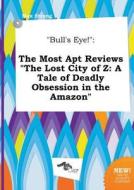 Bull's Eye!: The Most Apt Reviews the Lost City of Z: A Tale of Deadly Obsession in the Amazon di Max Strong edito da LIGHTNING SOURCE INC