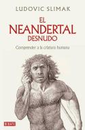 El Neandertal Desnudo: Comprender a la Criatura Humana / The Naked Neanderthal di Ludovic Slimak edito da Debate