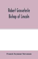 Robert Grosseteste, bishop of Lincoln; a contribution to the religious, political and intellectual history of the thirte di Francis Seymour Stevenson edito da Alpha Editions