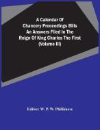 A Calendar Of Chancery Proceedings Bills An Answers Filed In The Reign Of King Charles The First (Volume Iii) edito da Alpha Editions