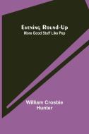 Evening Round-Up; More Good Stuff Like Pep di William Crosbie Hunter edito da Alpha Editions