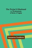 The Perjur'd Husband; or, The Adventures of Venice. A Tragedy di Susanna Centlivre edito da Alpha Editions