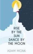 Rise By The Sun Dance By The Moon di Monk Adam Monk edito da Independently Published